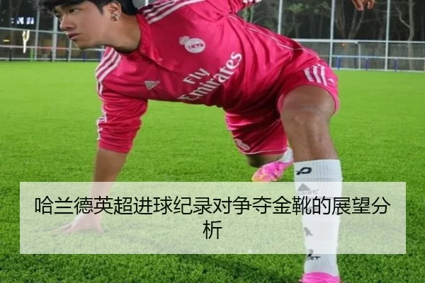 哈兰德英超进球纪录对争夺金靴的展望分析